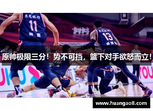 原帅极限三分！势不可挡，篮下对手欲怒而立！