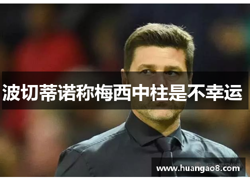 波切蒂诺称梅西中柱是不幸运 